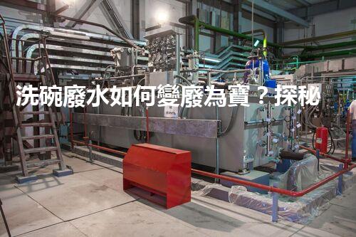 洗碗廢水如何變廢為寶？探秘高效處理工藝！